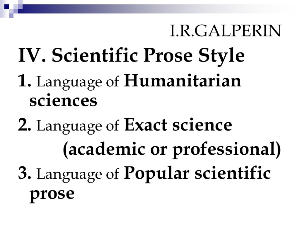 I.R.GALPERIN IV. Scientific Prose Style 1. Language of Humanitarian sciences 2. Language of Exact